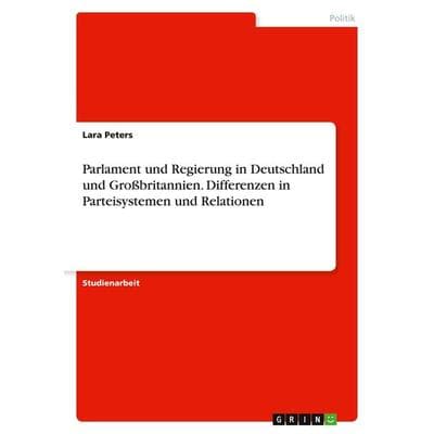 Parlament und Regierung in Deutschland und Großbritannien. Differenzen in Parteisystemen und Relationen, Taschenbuch von Lara Peters, GRIN,