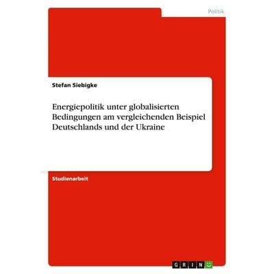 Energiepolitik unter globalisierten Bedingungen am vergleichenden Beispiel Deutschlands und der Ukraine, Taschenbuch von Stefan Siebigke, GRIN,