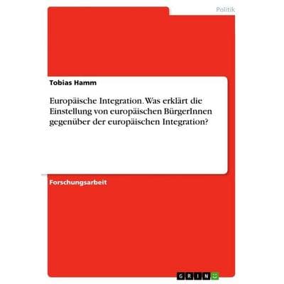 Europäische Integration. Was erklärt die Einstellung von europäischen BürgerInnen gegenüber der europäischen Integration?, Taschenbuch von Tobias
