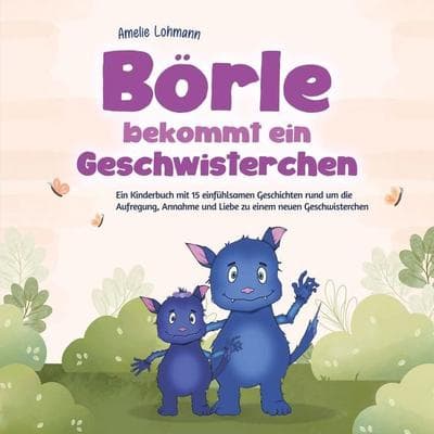Börle bekommt ein Geschwisterchen: Ein Kinderbuch mit 15 einfühlsamen Geschichten rund um die Aufregung, Annahme und Liebe zu einem neuen