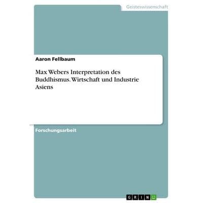 Max Webers Interpretation des Buddhismus. Wirtschaft und Industrie Asiens, Taschenbuch von Aaron Fellbaum, GRIN, 978-3-389-01422-6