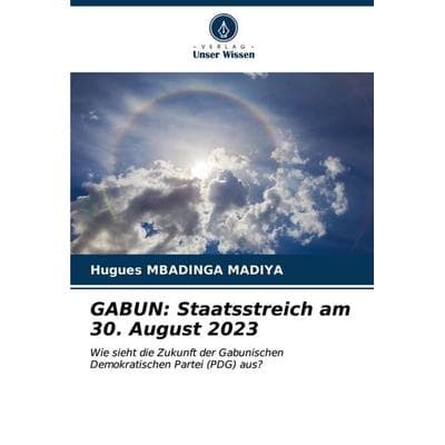 GABUN: Staatsstreich am 30. August 2023, Taschenbuch von Hugues Mbadinga Madiya, Verlag Unser Wissen, 978-620-6-65737-8