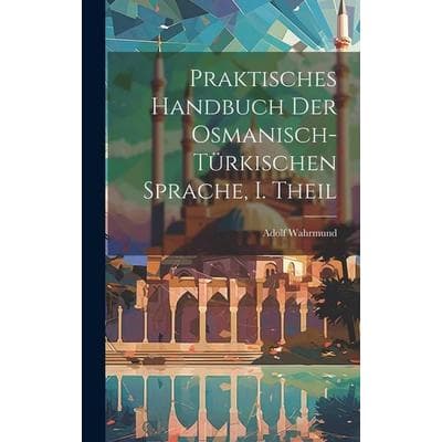 Praktisches Handbuch der Osmanisch-türkischen Sprache, I. Theil, Gebundene Ausgabe von Adolf Wahrmund, Legare Street Press, 978-1-02-014096-9