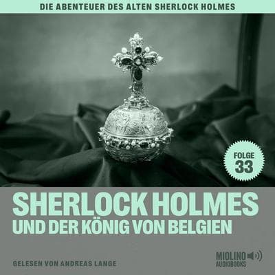 Sherlock Holmes und der König von Belgien (Die Abenteuer des alten Sherlock Holmes, Folge 33) - Arthur Conan Doyle,Charles Fraser, Audio,