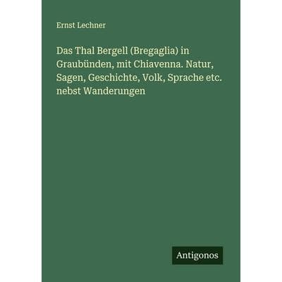Das Thal Bergell (Bregaglia) in Graubünden, mit Chiavenna. Natur, Sagen, Geschichte, Volk, Sprache etc. nebst Wanderungen, Taschenbuch von Ernst