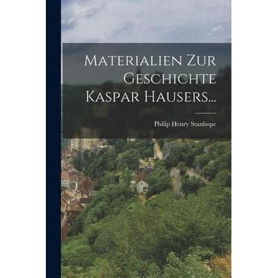 Materialien zur Geschichte Kaspar Hausers..., Taschenbuch von Philip Henry Stanhope, Hutson Street Press, 978-1-01-778351-3
