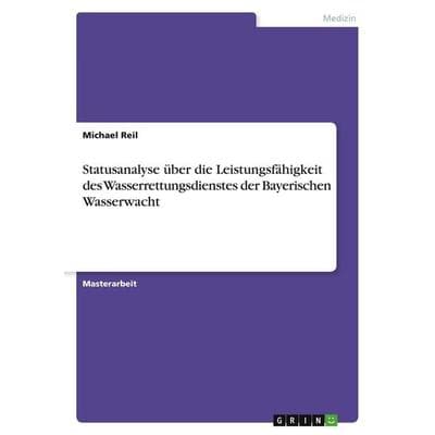 Statusanalyse über die Leistungsfähigkeit des Wasserrettungsdienstes der Bayerischen Wasserwacht, Taschenbuch von Michael Reil, GRIN,