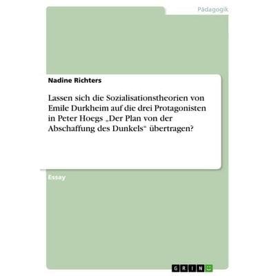 Lassen sich die Sozialisationstheorien von Emile Durkheim auf die drei Protagonisten in Peter Hoegs 'Der Plan von der Abschaffung des Dunkels'