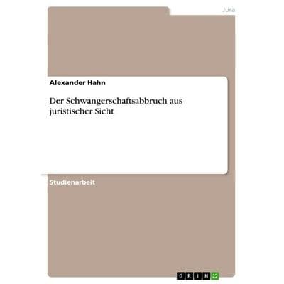 Der Schwangerschaftsabbruch aus juristischer Sicht, Taschenbuch von Alexander Hahn, GRIN, 978-3-656-53351-1