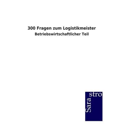 300 Fragen zum Logistikmeister, Taschenbuch von Sarastro GmbH, Sarastro, 978-3-86471-620-1