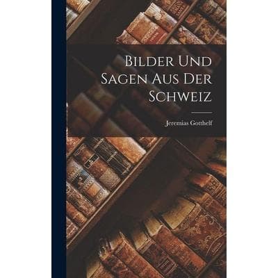 Bilder und Sagen aus der Schweiz, Gebundene Ausgabe von Jeremias Gotthelf, Hutson Street Press, 978-1-01-657404-4