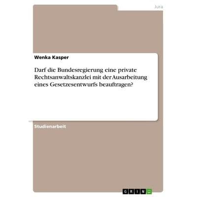 Darf die Bundesregierung eine private Rechtsanwaltskanzlei mit der Ausarbeitung eines Gesetzesentwurfs beauftragen?, Taschenbuch von Wenka Kasper,