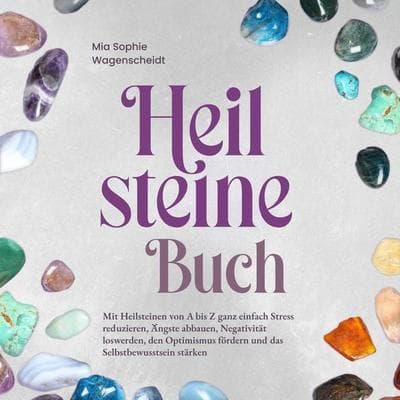 Heilsteine Buch: Mit Heilsteinen von A bis Z ganz einfach Stress reduzieren, Ängste abbauen, Negativität loswerden, den Optimismus fördern und das