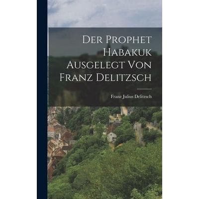 Der Prophet Habakuk Ausgelegt von Franz Delitzsch, Gebundene Ausgabe von Franz Julius Delitzsch, Legare Street Press, 978-1-01-804731-7