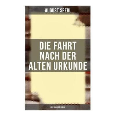 Die Fahrt nach der alten Urkunde: Historischer Roman, Taschenbuch von August Sperl, Musaicum Books, 978-80-272-6029-4