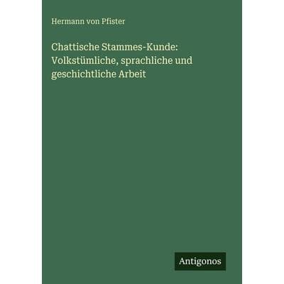 Chattische Stammes-Kunde: Volkstümliche, sprachliche und geschichtliche Arbeit, Gebundene Ausgabe von Hermann Pfister, Antigonos Verlag,
