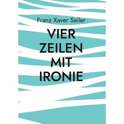 Vier Zeilen mit Ironie, Gebundene Ausgabe von Franz Xaver Sailer, BoD – Books on Demand, 978-3-695-72788-9
