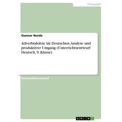 Adverbialsätze im Deutschen. Analyse und produktiver Umgang (Unterrichtsentwurf Deutsch, 9. Klasse), Taschenbuch von Gunnar Norda, GRIN,