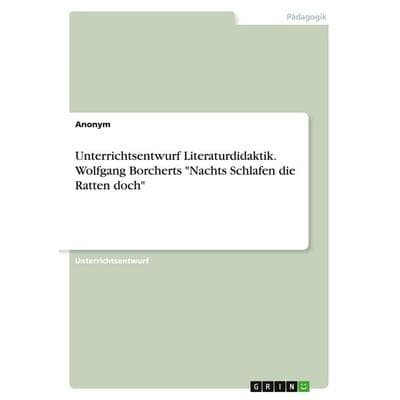 Unterrichtsentwurf Literaturdidaktik. Wolfgang Borcherts 'Nachts Schlafen die Ratten doch'; Taschenbuch von Anonymous, GRIN, 978-3-346-23584-8